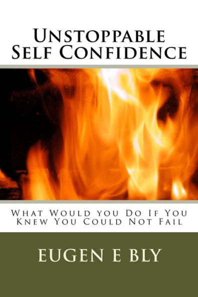 Unstoppable Self Confidence: What Would you Do If You Knew You Could Not Fail