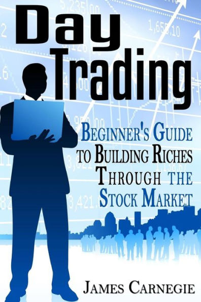 Day Trading: Beginner's Guide to Building Riches Through the Stock Market