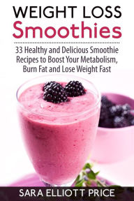 Title: Weight Loss Smoothies: 33 Healthy and Delicious Smoothie Recipes to Boost Your Metabolism, Burn Fat and Lose Weight Fast, Author: Sara Elliott Price