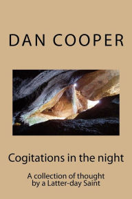 Title: Cogitations in the night: A collection of thought by a Latter-day Saint, Author: Dan L. Cooper