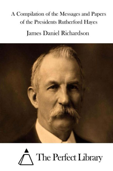 A Compilation of the Messages and Papers of the Presidents Rutherford Hayes