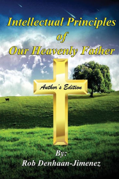 Intellectual Principles of Our Heavenly Father (Author's Edition): (Author's Edition)
