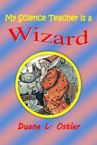 Title: My Science Teacher is a Wizard, Author: Duane L Ostler