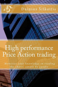 Title: High performance Price Action trading: High performance Price Action trading. Monetize your knowledge in reading the charts, Author: Dainius Silkaitis