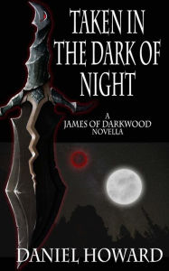 Title: Taken in the Dark of Night: A James of Darkwood Novella, Author: Daniel Howard