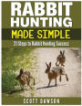 Rabbit Hunting Made Simple: 21 Steps to Rabbit Hunting Success