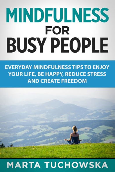 Mindfulness for Busy People: Everyday Tricks to Enjoy Your Life, Be Happy, Reduce Stress and Create Freedom