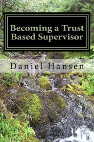 Title: Becoming a Trust Based Supervisor: Managment Training, Author: Daniel Hansen