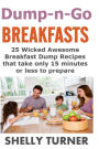 Dump-n-Go Breakfasts: 25 Wicked Awesome Breakfast Dump Recipes that take only 15 minutes or less to prepare