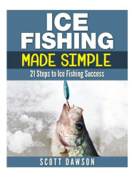 Title: Ice Fishing Made Simple: 21 Steps to Ice Fishing Success, Author: Scott Dawson