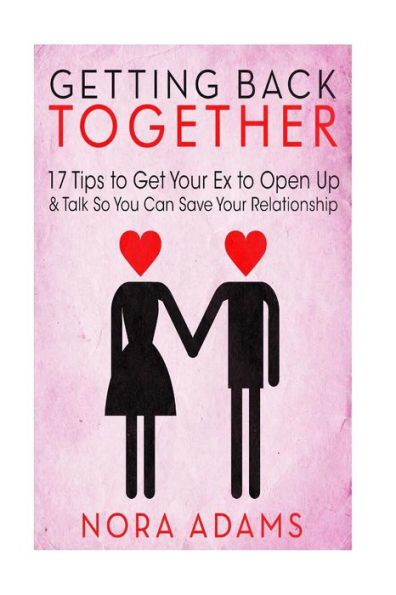 Getting Back Together: 17 Tips To Get Your Ex To Open Up & Talk So You Can Save Your Relationship