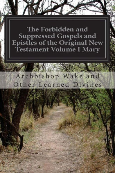 The Forbidden and Suppressed Gospels and Epistles of the Original New Testament Volume I Mary