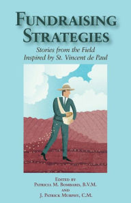 Title: Fundraising Strategies: Stories from the Field Inspired by St. Vincent de Paul, Author: J Patrick Murphy CM
