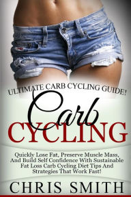 Title: Carb Cycling - Chris Smith: Ultimate Carb Cycling Guide! Quickly Lose Fat, Preserve Muscle Mass, And Build Self Confidence With Sustainable Fat Loss Carb Cycling Diet Tips And Strategies That Work Fast!, Author: Chris Smith