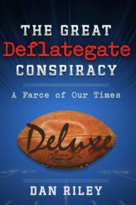 Title: The Great Deflategate Conspiracy: A Farce of Our Times, Author: Dan Riley