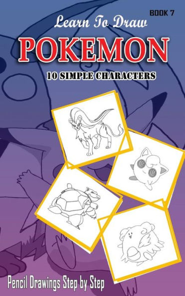 Learn To Draw Pokemon - 10 Simple Characters: Pencil Drawing Step By Step Book 7: Pencil Drawing Ideas for Absolute Beginners
