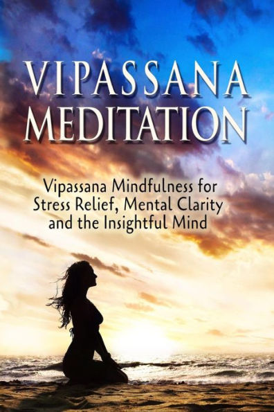 Vipassana Meditation: Vipassana Mindfulness for Stress Relief, Mental Clarity and the Insightful Mind
