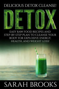 Title: Detox - Sarah Brooks: Delicious Detox Cleanse! Easy Raw Food Recipes and Step-By-Step Plan To Cleanse Your Body For Explosive Energy, Health, And Weight Loss!, Author: Sarah Brooks