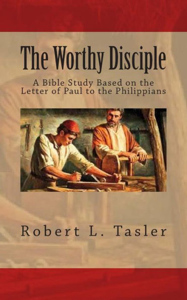 The Worthy Disciple: A Bible Study Based on the Letter of Paul to the Philippians