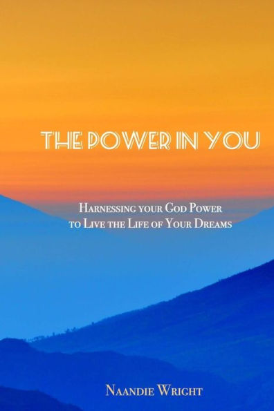 The Power in You: Harnessing Your God Power to Live the Life of Your Dreams