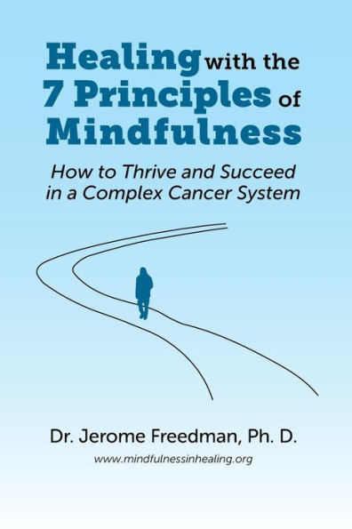 Healing with the Seven Principles of Mindfulness: How to Thrive and Succeed in a Complex Cancer System