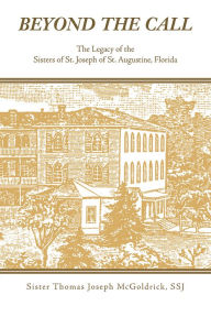 Title: Beyond the Call: The Legacy of the Sisters of St. Joseph of St. Augustine, Florida, Author: Sister Thomas Joseph McGoldrick