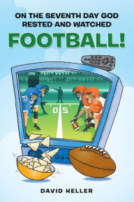 Title: ON THE SEVENTH DAY GOD RESTED AND WATCHED FOOTBALL!, Author: David Heller