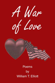 Title: A War of Love: Poems by William T. Elliott, Author: William T. Elliott