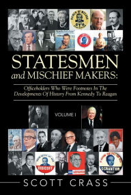 Title: Statesmen and Mischief Makers:: Officeholders Who Were Footnotes in the Developments of History from Kennedy to Reagan, Author: Scott Crass