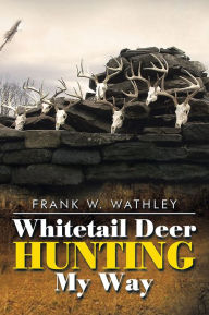 Title: Whitetail Deer Hunting My Way, Author: Frank W. Wathley