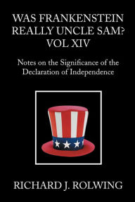 Title: Was Frankenstein Really Uncle Sam?: Notes on the Significance of the Declaration of Independence, Author: Richard J. Rolwing