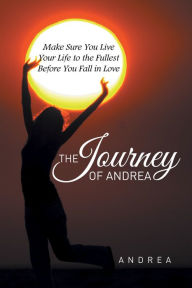 Title: The Journey of Andrea: Make Sure You Live Your Life to the Fullest Before You Fall in Love, Author: Andrea