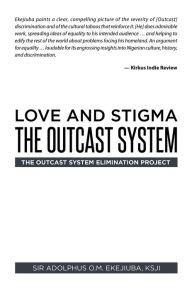 Title: Love and Stigma the OUTCAST SYSTEM: The Outcast System Elimination Project, Author: Sir Adolphus O.M. Ekejiuba