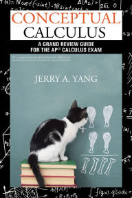 Title: Conceptual Calculus: A Grand Review Guide for the Ap Calculus Exam, Author: Jerry A. Yang