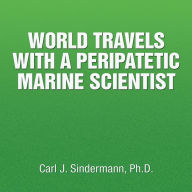 Title: WORLD TRAVELS WITH A PERIPATETIC MARINE SCIENTIST, Author: Carl J. Sindermann