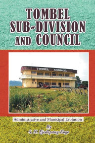 Title: TOMBEL SUB-DIVISION and COUNCIL: Administrative and Municipal Evolution, Author: S. N. Ejedepang-Koge