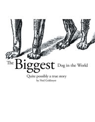 Title: The Biggest Dog in the World: Quite Possibly a True Story, Author: Ned Goldreyer