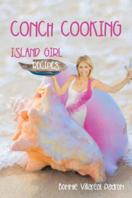 Title: Conch Cooking: Island Girl Recipes, Author: Bonnie Villareal Padron