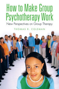 Title: How to Make Group Psychotherapy Work: New Perspectives on Group Therapy, Author: Thomas R. Coleman