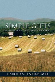 Title: SIMPLE GIFTS: MEMOIRS OF A HOMETOWN DOCTOR, Author: Harold S. Jenkins