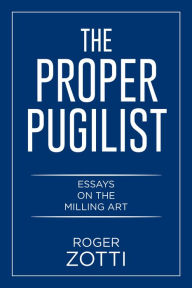 Title: The Proper Pugilist: Essays on the Milling Art, Author: Roger Zotti