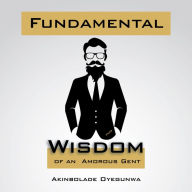 Title: Fundamental Wisdom of an Amorous Gent, Author: Akinbolade Oyegunwa PhD