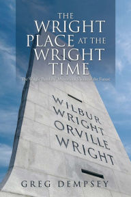 Title: The Wright Place at the Wright Time: The Wright Brothers' Mysterious Vision of the Future, Author: Greg Dempsey