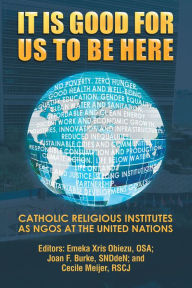 Title: It Is Good for Us to Be Here: Catholic Religious Institutes as NGOs at the United Nations, Author: Emeka Obiezu