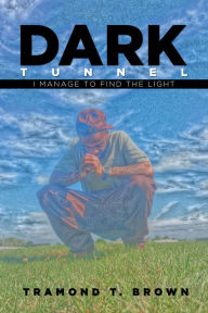 Title: Dark Tunnel: I Manage to Find the Light, Author: Tramond T. Brown