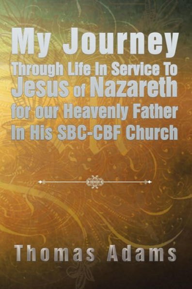My Journey Through Life Service To Jesus of Nazareth for our Heavenly Father His SBC-CBF Church