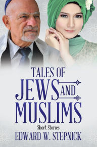 Title: Tales of Jews and Muslims: Short Stories, Author: Edward W. Stepnick