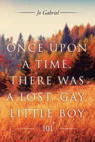 Title: Once Upon a Time, There Was a Lost, Gay, Little Boy.: 101, Author: Jo Gabriel