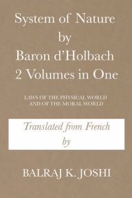 Title: System of Nature by Baron D'Holbach 2 Volumes in One: Laws of the Physical World and of the Moral World, Author: Balraj K. Joshi