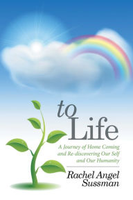 Title: To Life: A Journey of Home Coming and Re-Discovering Our Self and Our Humanity, Author: Rachel Angel Sussman